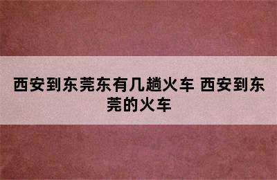 西安到东莞东有几趟火车 西安到东莞的火车